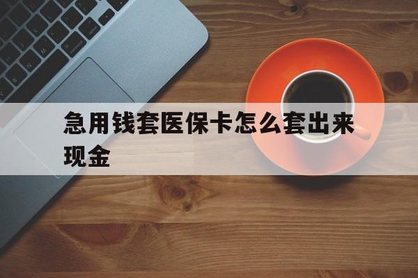 嘉善包含急用钱套医保卡怎么套出来现金的词条
