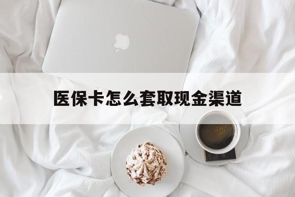 嘉善最新医保卡怎么套取现金渠道方法分析(最方便真实的嘉善医保卡怎么套取现金渠道里的钱方法)