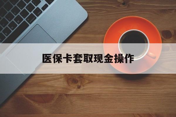 嘉善最新医保卡套取现金操作方法分析(最方便真实的嘉善医保卡套取现金操作25个点方法)