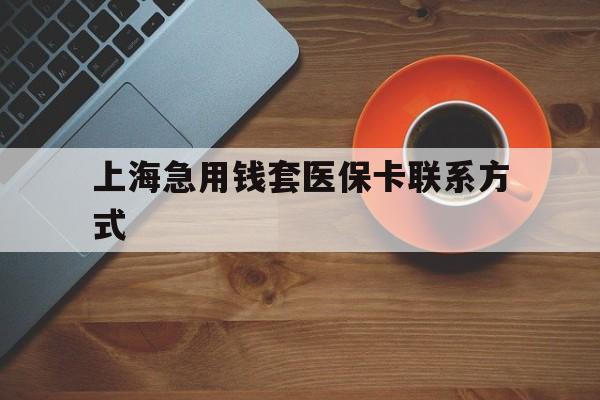 嘉善最新上海急用钱套医保卡联系方式方法分析(最方便真实的嘉善上海医保卡能套现的地方吗电话方法)