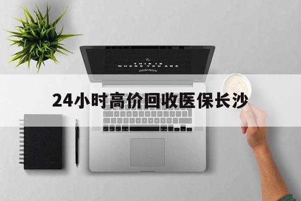 嘉善包含24小时高价回收医保长沙的词条