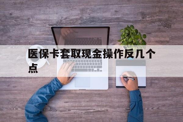 嘉善最新医保卡套取现金操作反几个点方法分析(最方便真实的嘉善医保卡套取现金对个人什么影响方法)