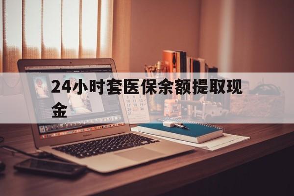 嘉善最新24小时套医保余额提取现金方法分析(最方便真实的嘉善医保套现是怎么操作的方法)