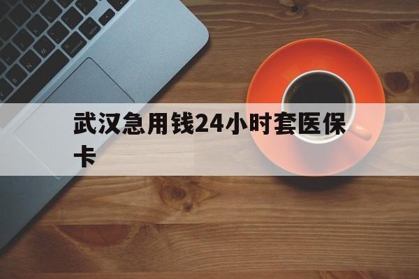 嘉善最新武汉急用钱24小时套医保卡方法分析(最方便真实的嘉善急用钱24小时套医保中介方法)