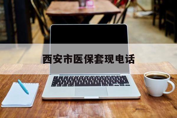 嘉善最新西安市医保套现电话方法分析(最方便真实的嘉善西安市医保套现电话查询方法)