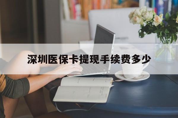 嘉善最新深圳医保卡提现手续费多少方法分析(最方便真实的嘉善深圳医保卡提现龙华吧方法)