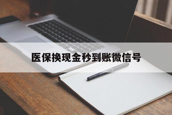 嘉善最新医保换现金秒到账微信号方法分析(最方便真实的嘉善医保换现金秒到账微信号是真的吗方法)