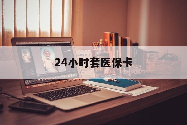 嘉善最新24小时套医保卡方法分析(最方便真实的嘉善24小时套医保卡成都方法)